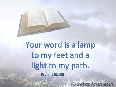 Your word is a lamp to my feet and a light to my path.